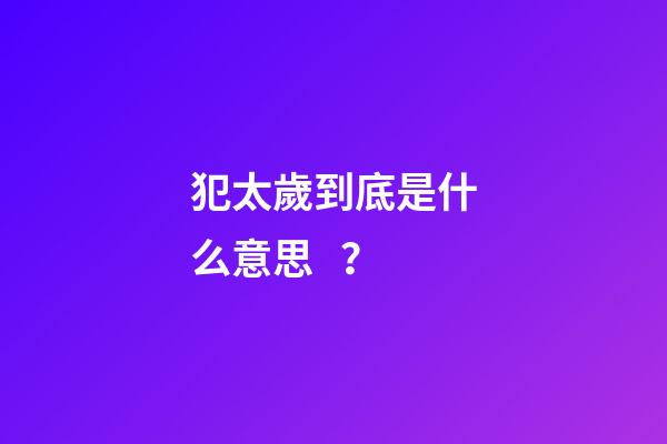 犯太歲到底是什么意思？